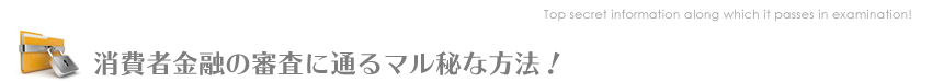 消費者金融の審査に通るマル秘な方法！